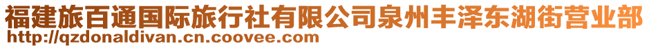 福建旅百通國際旅行社有限公司泉州豐澤東湖街營業(yè)部