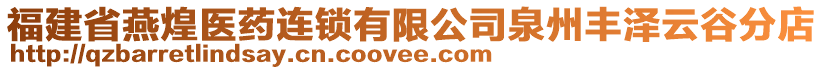 福建省燕煌醫(yī)藥連鎖有限公司泉州豐澤云谷分店