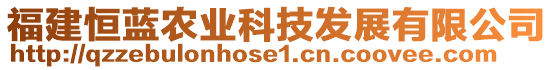 福建恒藍(lán)農(nóng)業(yè)科技發(fā)展有限公司