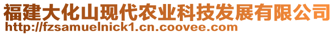 福建大化山現(xiàn)代農(nóng)業(yè)科技發(fā)展有限公司