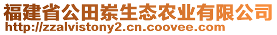 福建省公田崠生態(tài)農(nóng)業(yè)有限公司