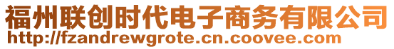 福州聯(lián)創(chuàng)時代電子商務(wù)有限公司