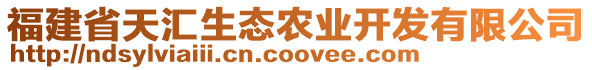 福建省天匯生態(tài)農業(yè)開發(fā)有限公司