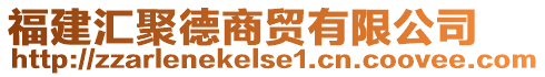 福建匯聚德商貿有限公司