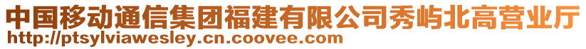 中國移動通信集團(tuán)福建有限公司秀嶼北高營業(yè)廳