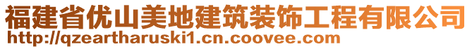 福建省優(yōu)山美地建筑裝飾工程有限公司