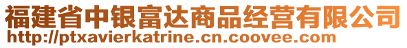 福建省中銀富達商品經(jīng)營有限公司