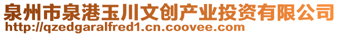 泉州市泉港玉川文创产业投资有限公司