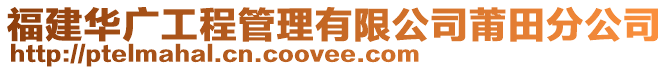 福建華廣工程管理有限公司莆田分公司