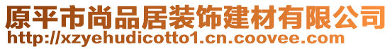 原平市尚品居裝飾建材有限公司