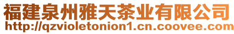 福建泉州雅天茶業(yè)有限公司