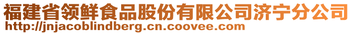 福建省領(lǐng)鮮食品股份有限公司濟(jì)寧分公司