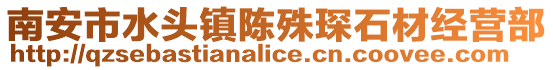 南安市水頭鎮(zhèn)陳殊琛石材經(jīng)營部