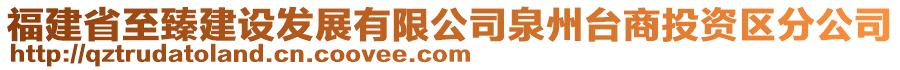 福建省至臻建設(shè)發(fā)展有限公司泉州臺商投資區(qū)分公司