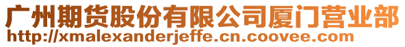 廣州期貨股份有限公司廈門營業(yè)部