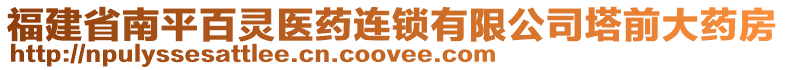 福建省南平百靈醫(yī)藥連鎖有限公司塔前大藥房