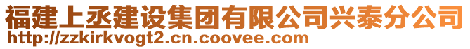 福建上丞建設(shè)集團(tuán)有限公司興泰分公司