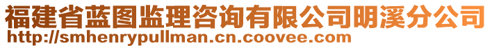 福建省藍圖監(jiān)理咨詢有限公司明溪分公司