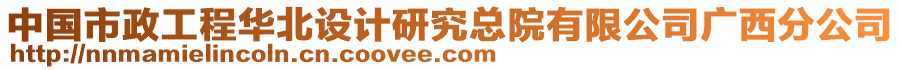 中國市政工程華北設(shè)計(jì)研究總院有限公司廣西分公司