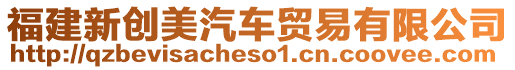 福建新創(chuàng)美汽車貿易有限公司