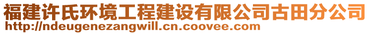 福建许氏环境工程建设有限公司古田分公司