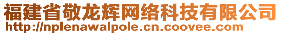 福建省敬龍輝網(wǎng)絡(luò)科技有限公司