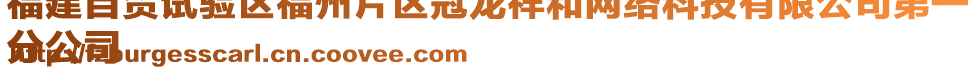 福建自貿(mào)試驗(yàn)區(qū)福州片區(qū)冠龍祥和網(wǎng)絡(luò)科技有限公司第一
分公司