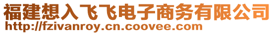 福建想入飛飛電子商務(wù)有限公司