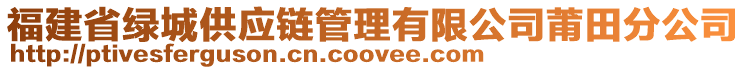 福建省綠城供應鏈管理有限公司莆田分公司