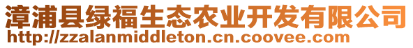 漳浦縣綠福生態(tài)農業(yè)開發(fā)有限公司