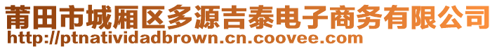 莆田市城廂區(qū)多源吉泰電子商務(wù)有限公司