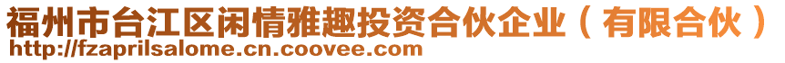 福州市臺江區(qū)閑情雅趣投資合伙企業(yè)（有限合伙）