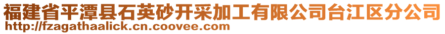 福建省平潭縣石英砂開采加工有限公司臺(tái)江區(qū)分公司