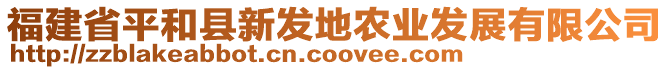 福建省平和县新发地农业发展有限公司