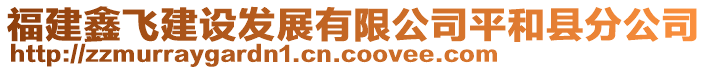 福建鑫飛建設發(fā)展有限公司平和縣分公司