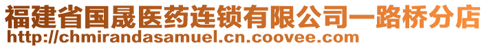 福建省國晟醫(yī)藥連鎖有限公司一路橋分店