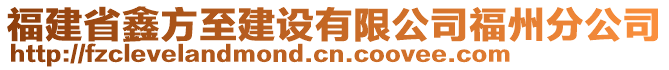 福建省鑫方至建設(shè)有限公司福州分公司