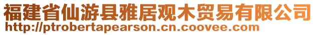 福建省仙游縣雅居觀木貿(mào)易有限公司