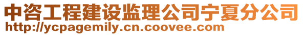 中咨工程建設(shè)監(jiān)理公司寧夏分公司