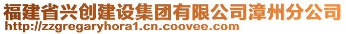 福建省興創(chuàng)建設(shè)集團(tuán)有限公司漳州分公司