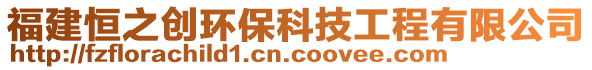 福建恒之創(chuàng)環(huán)?？萍脊こ逃邢薰? style=