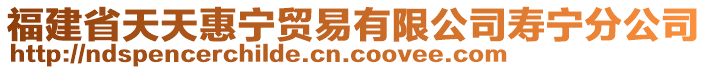 福建省天天惠寧貿易有限公司壽寧分公司