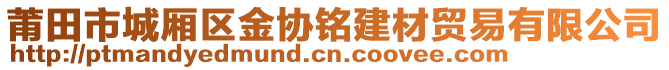 莆田市城廂區(qū)金協(xié)銘建材貿(mào)易有限公司