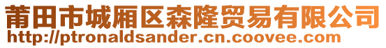 莆田市城廂區(qū)森隆貿(mào)易有限公司