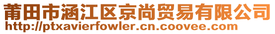 莆田市涵江區(qū)京尚貿(mào)易有限公司