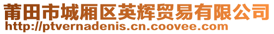 莆田市城廂區(qū)英輝貿(mào)易有限公司