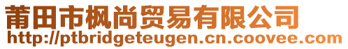 莆田市楓尚貿(mào)易有限公司