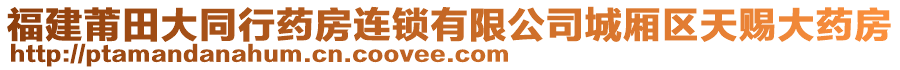 福建莆田大同行藥房連鎖有限公司城廂區(qū)天賜大藥房