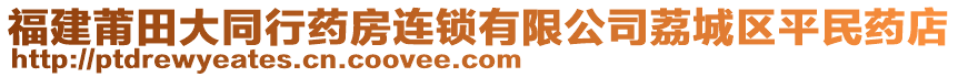 福建莆田大同行藥房連鎖有限公司荔城區(qū)平民藥店