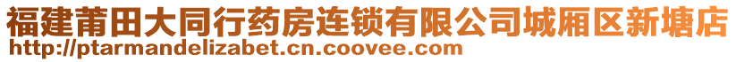 福建莆田大同行藥房連鎖有限公司城廂區(qū)新塘店
